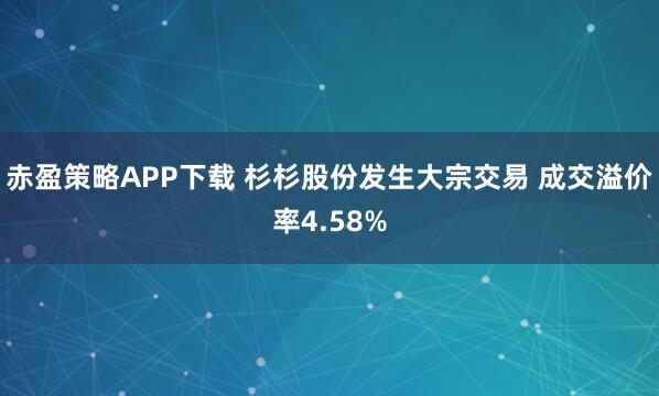 赤盈策略APP下载 杉杉股份发生大宗交易 成交溢价率4.58%