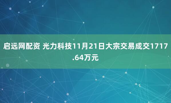 启远网配资 光力科技11月21日大宗交易成交1717.64万元