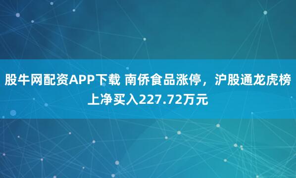 股牛网配资APP下载 南侨食品涨停，沪股通龙虎榜上净买入227.72万元