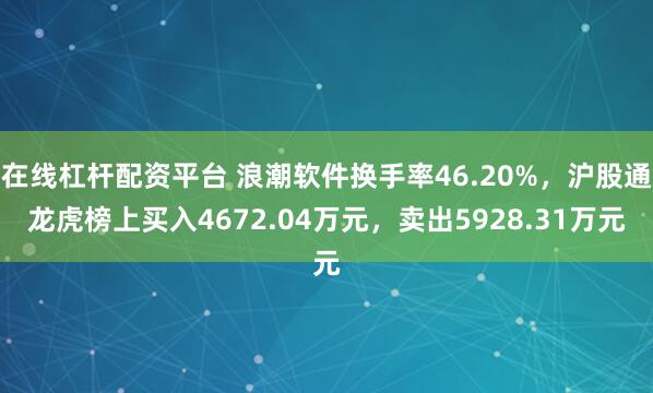 在线杠杆配资平台 浪潮软件换手率46.20%，沪股通龙虎榜上买入4672.04万元，卖出5928.31万元