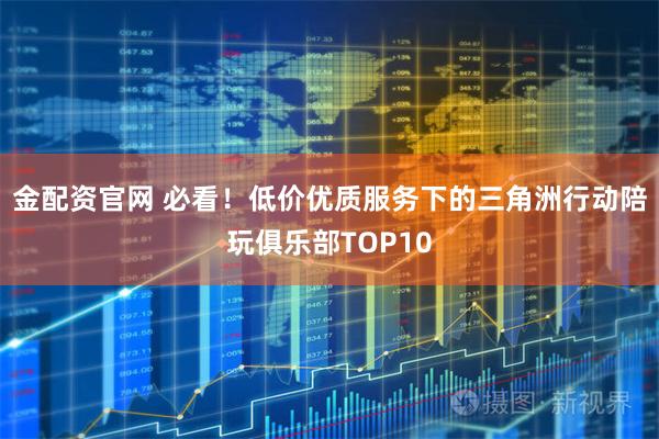 金配资官网 必看！低价优质服务下的三角洲行动陪玩俱乐部TOP10